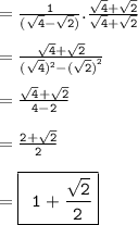 = { \tt{ \frac{1}{( \sqrt{4}  -  \sqrt{2} )}. \frac{ \sqrt{4} +  \sqrt{2}  }{ \sqrt{4}  +  \sqrt{2} }  }} \\  \\  = { \tt{ \frac{ \sqrt{4} +   \sqrt{2}   }{( \sqrt{4}) {}^{2} -  {( \sqrt{2}) }^{2}   } }} \\  \\  = { \tt{ \frac{ \sqrt{4}  +  \sqrt{2}  }{4 - 2} }} \\  \\  = { \tt{ \frac{2 +  \sqrt{2} }{2} } } \\  \\  = { \boxed{  \tt{ \:  \: 1 +  \frac{ \sqrt{2} }{2} }}}