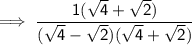 \sf \implies   \dfrac{1(\sqrt{4}  +  \sqrt{2}) }{(\sqrt{4} -  \sqrt{2})(\sqrt{4}  +  \sqrt{2}) }