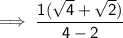 \sf \implies   \dfrac{1(\sqrt{4}  +  \sqrt{2}) }{4 -  2 }