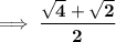 \implies  \bf {\dfrac{\sqrt{4}  +  \sqrt{2}}{2}}