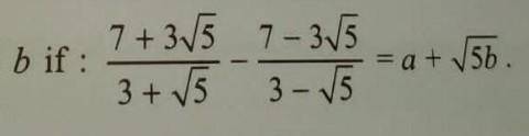 What are the value of a and b respectively, if (3+3√5)/(3+√5) - (7-3√5)/(3-√5) = a+√5b ?