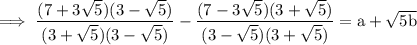 \rm \: \implies \dfrac{(7 + 3 \sqrt{5})(3 -   \sqrt{5}) }{(3 +  \sqrt{5} )(3 -   \sqrt{5})}  - \dfrac{(7  -  3 \sqrt{5}) (3 +  \sqrt{5})}{(3 -   \sqrt{5})(3 +  \sqrt{5}) }= a +  \sqrt{5b}