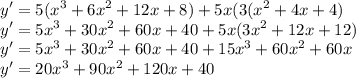 \displaystyle \large{y' = 5 ( {x}^{3}  + 6 {x}^{2}   + 12x + 8) + 5x(3( {x}^{2} + 4x + 4)  } \\  \displaystyle \large{y' = 5 {x}^{3}  + 30 {x}^{2}   + 60x + 40+ 5x(3{x}^{2} + 12x + 12)  } \\  \displaystyle \large{y' = 5 {x}^{3}  + 30 {x}^{2}   + 60x + 40 + 15 {x}^{3} +  {60x}^{2} + 60x   } \\  \displaystyle \large{y' = 20 {x}^{ 3}  + 90{x}^{2}   + 120x +40}
