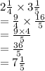 2 \frac{1}{4}  \times 3 \frac{1}{5}  \\  =  \frac{9}{4} \times  \frac{16}{5}   \\  =  \frac{9 \times 4}{5}  \\  =  \frac{36}{5}  \\  = 7 \frac{1}{5}