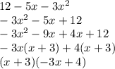 12 - 5x - 3 {x}^{2}  \\  - 3 {x}^{2}  - 5x + 12 \\  -  {3x}^{2}  - 9x + 4x + 12 \\  - 3x(x + 3) + 4(x + 3) \\ (x + 3)( - 3x + 4) \\