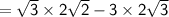 \sf  =  \sqrt{3}  \times 2 \sqrt{2}  - 3 \times 2 \sqrt{3}