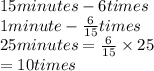 15minutes - 6times \\ 1minute -   \frac{6}{15} times \\ 25minutes =  \frac{6}{15}  \times 25 \\  = 10times