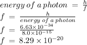 energy \: of \: a \: photon \:  =  \:  \frac{h}{f}  \\ f \:  =  \:  \frac{h}{energy \: of \: a \: photon}  \\ f \:  =  \:   \frac{6.63 \times 10 ^{ - 34} }{8.0 { \times 10}^{ - 15} }  \\ f \:  =  \: 8.29 \times 10 ^{ - 20}