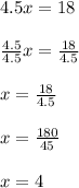 4.5x = 18 \\ \\   \frac{4.5}{4.5} x =  \frac{18}{4.5}  \\  \\ x =  \frac{18}{4.5}  \\  \\ x =  \frac{180}{45}   \\  \\ x = 4