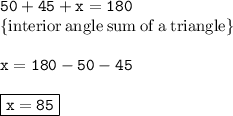{ \tt{50 \degree + 45\degree + x = 180\degree}} \\ { \rm \{ interior \: angle \: sum \: of \: a \: triangle \} } \\  \\ { \tt{x = 180\degree - 50\degree - 45\degree}} \\  \\ { \boxed{ \tt{x = 85\degree}}}