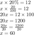x \times 20\% = 12 \\ x \times  \frac{20}{100}  = 12 \\ 20x =  12 \times 100 \\20x = 1200 \\  \frac{20x}{20}   =  \frac{1200}{20}  \\ x = 60