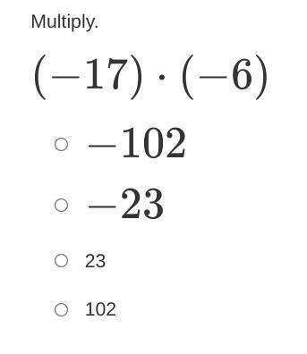 Multiply.
(−17)⋅(−6)
−102
−23
23
102