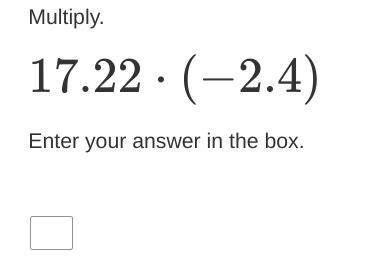Multiply.
17.22⋅(−2.4)
Enter your answer in the box.