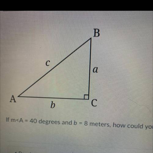 HELP! if m < a = 40 degrees and b = 8 meters. how do you find the lengths of sides a and c?