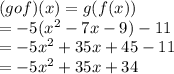 (gof)(x) = g(f(x)) \\  =  - 5( {x}^{2} - 7x - 9) - 11 \\  =  - 5 {x}^{2}   + 35x + 45 - 11 \\  =  - 5 {x}^{2}  + 35x + 34