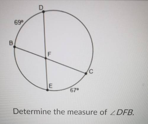 D is 69 degrees

B F E is 67° Determine the measure of < DFB.A) 68 degrees B) 69 degrees C) 136