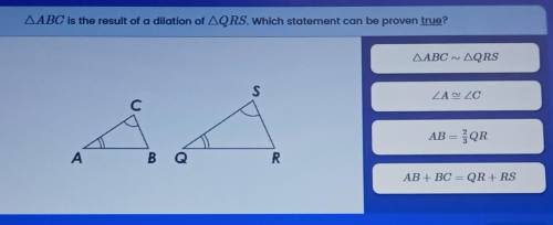 AABC is the result of a dilation of AQRS. Which statement can be proven true? AABC' ~ AQRS S с LAZZ