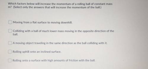 Will give correct answer brainliest

Which factors below will increase the momentum of a rolling b