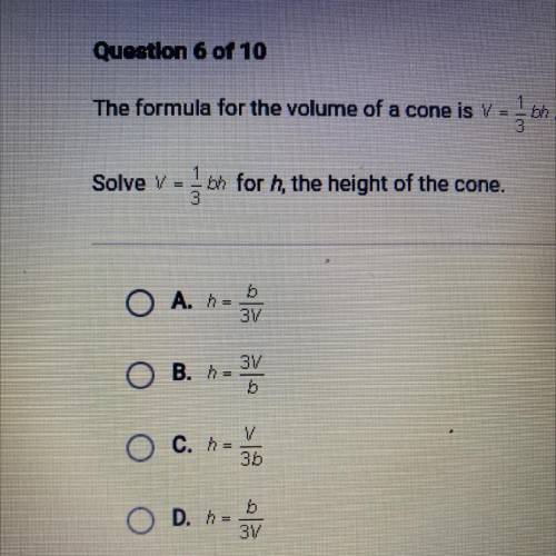 The formula for the volume of a cone is V =

Solve vj bh for h, the height of the cone.
O A. h=
b
