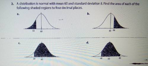 A distribution is normal with mean 60 and standard devlation 8. Find the area of each of the follow