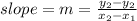 slope = m = \frac{y_{2} - y_{2} }{x_{2} - x_{1}  }