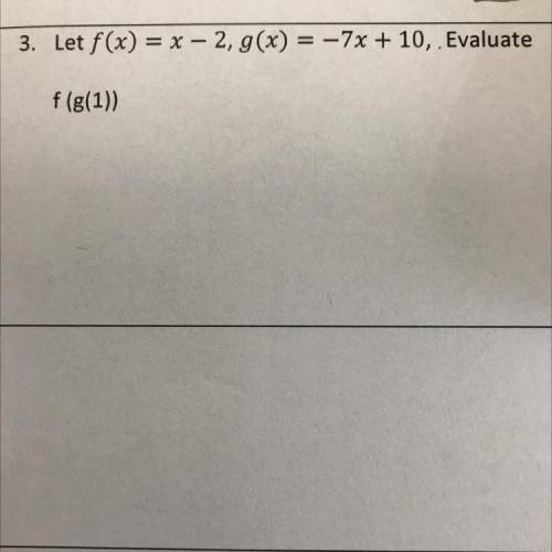 Let f(x) = x - 2, g(x) = -7x + 10, . Evaluate
f(g(1))
Help me pleazz