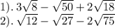 1). \: 3 \sqrt{8}  -  \sqrt{50}  + 2 \sqrt{18}  \\ 2). \:  \sqrt{12}  -  \sqrt{27}  - 2 \sqrt{75}  \\