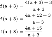 \tt f(a+3)=\dfrac{4(a+3)+3}{a+3}\\\\\tt f(a+3)=\dfrac{4a+12+3}{a+3}\\\\\tt f(a+3)=\dfrac{4a+15}{a+3}