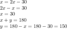 x = 2x - 30 \\ 2x - x = 30 \\ x = 30 \\ x + y = 180 \\ y = 180 - x = 180 - 30 = 150