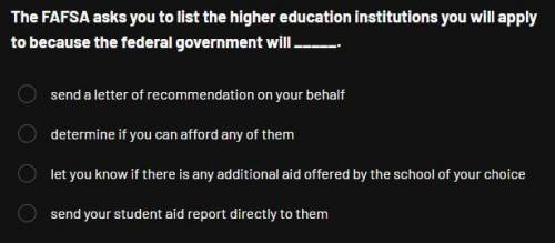 The FAFSA asks you to list the higher education institutions you will apply to because the federal