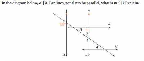 In the diagram below, aIIb. For lines p and q to be parallel, what is m<4? Explain.