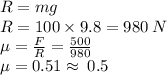 R=mg \\ R=100 \times 9.8 = 980 \: N \\  \mu =  \frac{F}{R}  =  \frac{500}{980}  \\  \mu = 0.51 \approx \: 0.5
