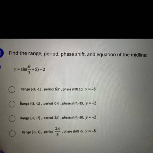 Find the range, period, phase shirt, and equation of the midline:

Y = sin(0/3+5) - 2
A. Range [-3
