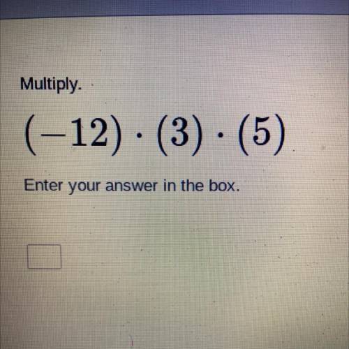 Multiply.
(-12). (3) . (5)
.
Enter your answer in the box.