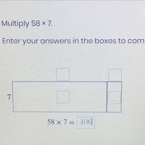 Multiply 58x7.

Enter your answers in the boxes to complete the area model.
58 X 7= 406