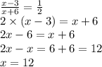 \frac{x - 3}{x + 6}  =  \frac{1}{2}  \\ 2 \times (x - 3) = x + 6 \\ 2x - 6 = x + 6 \\ 2x - x =  6 + 6 = 12 \\ x = 12