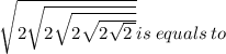 \sqrt{2 \sqrt{2 \sqrt{2 \sqrt{2 \sqrt{2 \: } } } } } is \: equals \: to \: