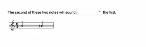 The second of these two notes will sound blank the first. PLEASE HELP, 100 POINTS

higher than
low
