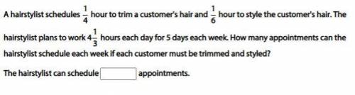 PLEASE HELP PLEASE :(

A hairstylist schedules 1/4 hour to trim a customer's hair and 1/6 hour to