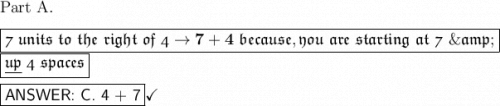 \large\text{Part A.}\\\\\large\boxed{\frak{7\ units\ to\ the\ right\ of\ 4\rightarrow \bold{7 + 4} \ because, you\ are\ starting\ at\ 7\ \&}}\\\large\boxed{\frak{\underline{up}\ 4\ spaces}}\\\\\large\boxed{\textsf{ANSWER: C. 4 + 7}}\large\checkmark