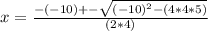 x = \frac{-(-10) +- \sqrt{(-10)^2 - (4 * 4 * 5)} }{(2 * 4)}