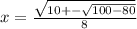 x =  \frac{\sqrt{10 +- \sqrt{100 - 80} } }{8}