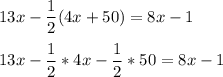 13x-\dfrac{1}{2}(4x + 50) = 8x - 1\\\\13x -\dfrac{1}{2}*4x - \dfrac{1}{2}*50 = 8x - 1