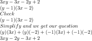 3xy-3x-2y+2\\(y-1)(3x-2)\\Check\\(y-1)(3x-2)\\Simplify\ and\ we\ get\ our\ question\\(y)(3x)+(y)(-2)+(-1)(3x)+(-1)(-2)\\3xy-2y-3x+2