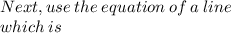 Next, use \:  the \:  equation \:  of \:  a  \: line \: \\   which  \: is