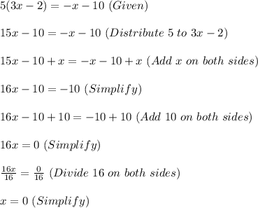 5(3x-2)=-x-10~(Given)\\\\15x-10=-x-10~(Distribute~5~to~3x-2)\\\\15x-10+x=-x-10+x~(Add~x~on~both~sides)\\\\16x-10=-10~(Simplify)\\\\16x-10+10=-10+10~(Add~10~on~both~sides)\\\\16x=0~(Simplify)\\\\\frac{16x}{16}=\frac{0}{16}~(Divide~16~on~both~sides)\\\\x=0~(Simplify)
