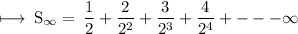 \rm \longmapsto\:S_ \infty   =  \: \dfrac{1}{2}  + \dfrac{2}{ {2}^{2} }  + \dfrac{3}{ {2}^{3} }  + \dfrac{4}{ {2}^{4} }  +  -  -  -  \infty
