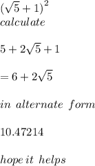 ( \sqrt{5} + 1 {)}^{2} \\  calculate \\  \\    5 + 2 \sqrt{5} + 1 \ \\   \\  = 6 + 2 \sqrt{5}  \\  \\ in \:  \: alternate \:  \: form \: \\  \\ 10.47214 \\  \\ hope \: it \:  \: helps \\  \\