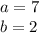 a = 7 \\ b = 2