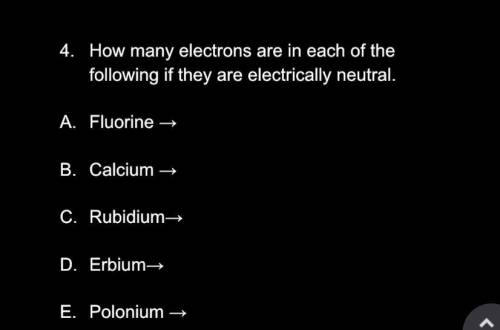 How many electrons are in each of the following if they are electrically neutral.

1. Fluorine: 
2